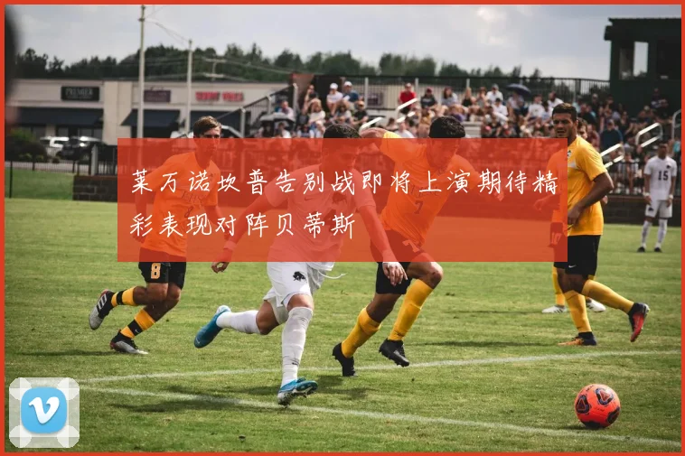 莱万诺坎普告别战即将上演期待精彩表现对阵贝蒂斯