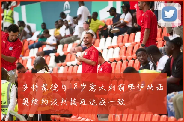多特蒙德与18岁意大利前锋伊纳西奥续约谈判接近达成一致